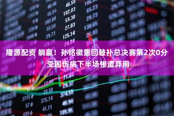 隆源配资 躺赢！孙铭徽重回替补总决赛第2次0分 受困伤病下半场惨遭弃用