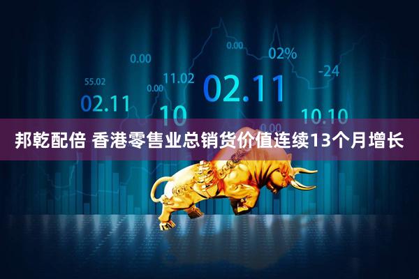 邦乾配倍 香港零售业总销货价值连续13个月增长