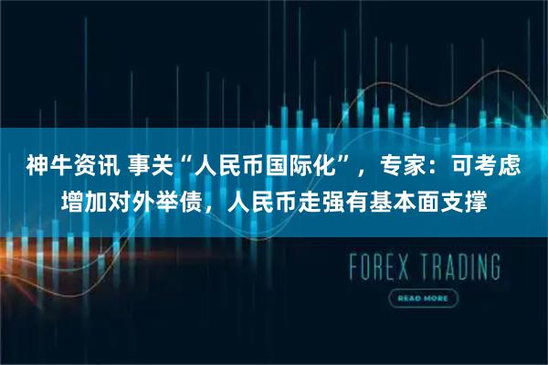 神牛资讯 事关“人民币国际化”，专家：可考虑增加对外举债，人民币走强有基本面支撑